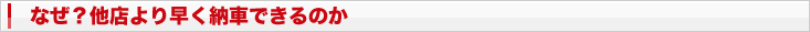 なぜ他店より早く納車できるのか